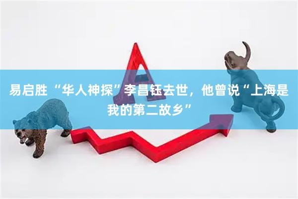 易启胜 “华人神探”李昌钰去世，他曾说“上海是我的第二故乡”