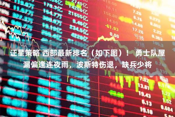 证星策略 西部最新排名（如下图）！ 勇士队屋漏偏逢连夜雨，波斯特伤退，缺兵少将